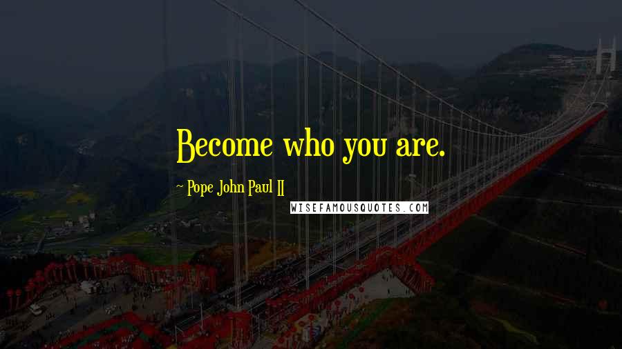 Pope John Paul II Quotes: Become who you are.