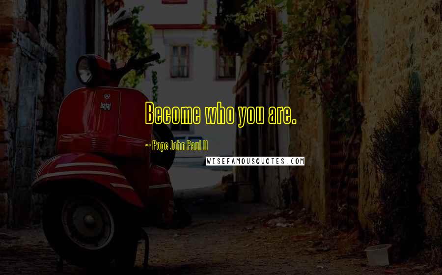 Pope John Paul II Quotes: Become who you are.