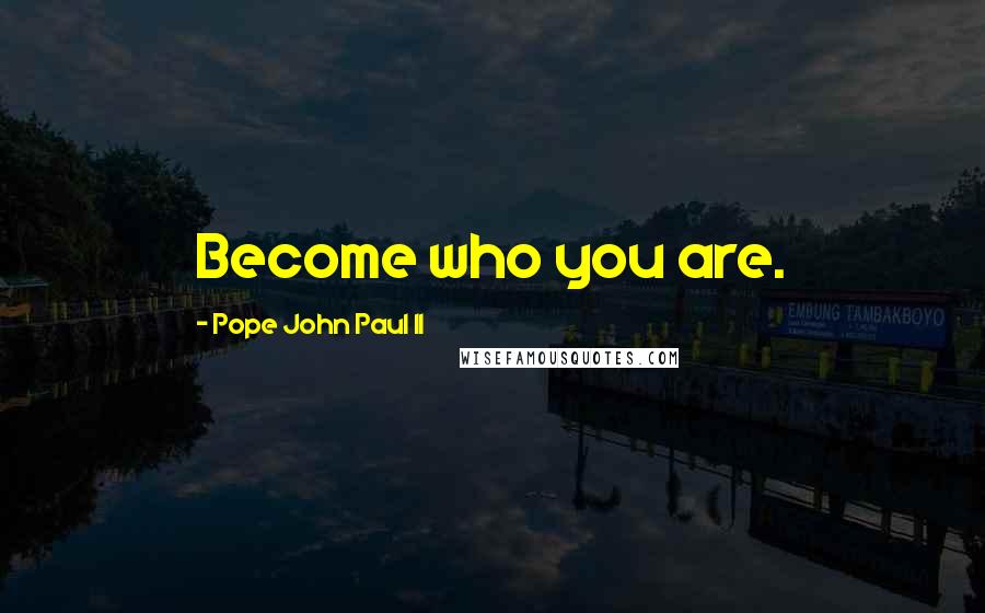 Pope John Paul II Quotes: Become who you are.