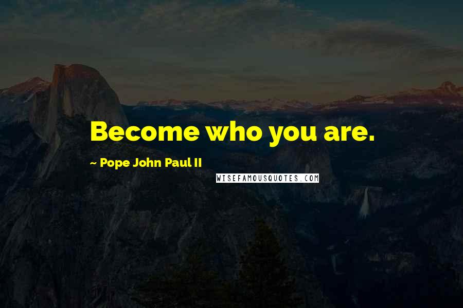 Pope John Paul II Quotes: Become who you are.