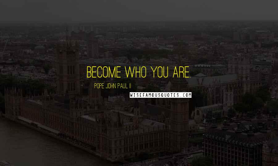 Pope John Paul II Quotes: Become who you are.