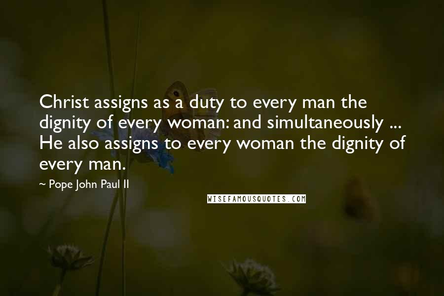 Pope John Paul II Quotes: Christ assigns as a duty to every man the dignity of every woman: and simultaneously ... He also assigns to every woman the dignity of every man.