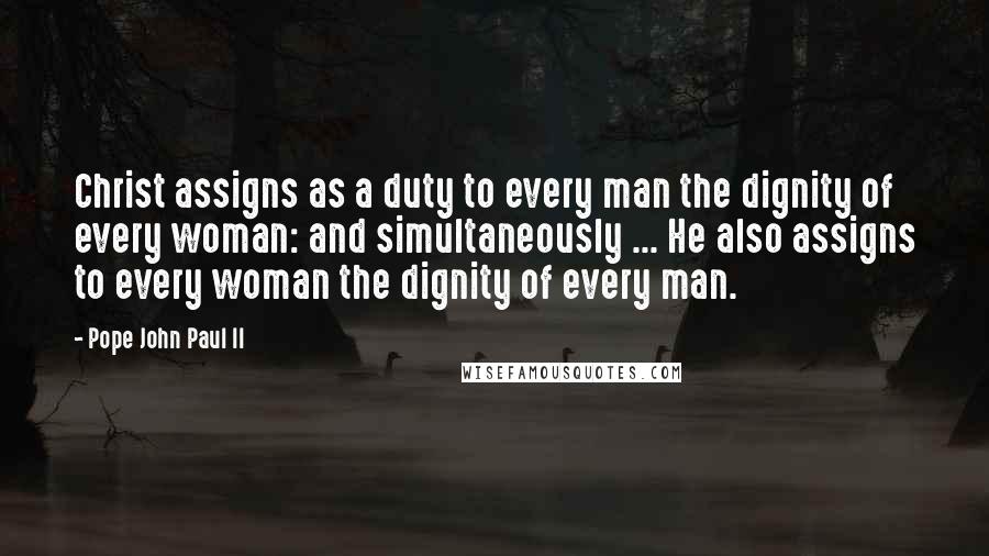 Pope John Paul II Quotes: Christ assigns as a duty to every man the dignity of every woman: and simultaneously ... He also assigns to every woman the dignity of every man.