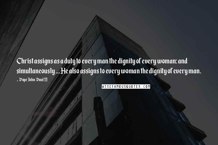 Pope John Paul II Quotes: Christ assigns as a duty to every man the dignity of every woman: and simultaneously ... He also assigns to every woman the dignity of every man.