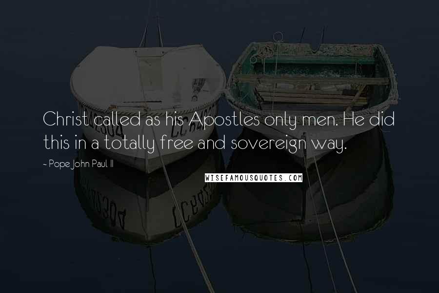 Pope John Paul II Quotes: Christ called as his Apostles only men. He did this in a totally free and sovereign way.