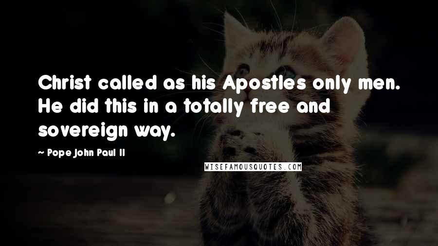 Pope John Paul II Quotes: Christ called as his Apostles only men. He did this in a totally free and sovereign way.