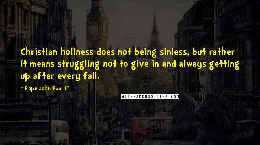 Pope John Paul II Quotes: Christian holiness does not being sinless, but rather it means struggling not to give in and always getting up after every fall.