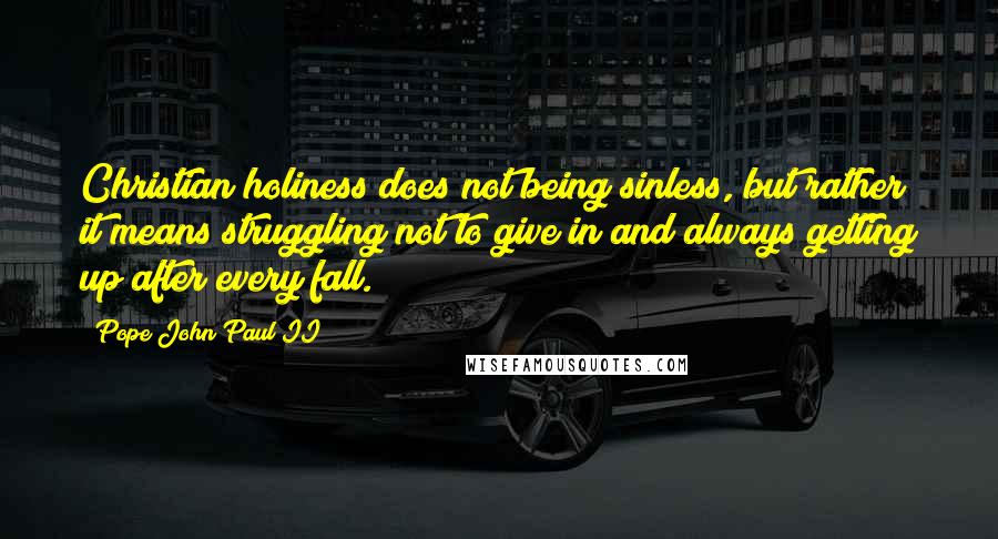 Pope John Paul II Quotes: Christian holiness does not being sinless, but rather it means struggling not to give in and always getting up after every fall.
