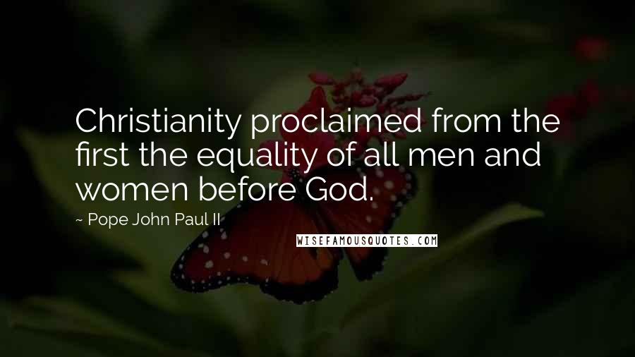 Pope John Paul II Quotes: Christianity proclaimed from the first the equality of all men and women before God.