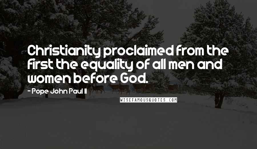 Pope John Paul II Quotes: Christianity proclaimed from the first the equality of all men and women before God.