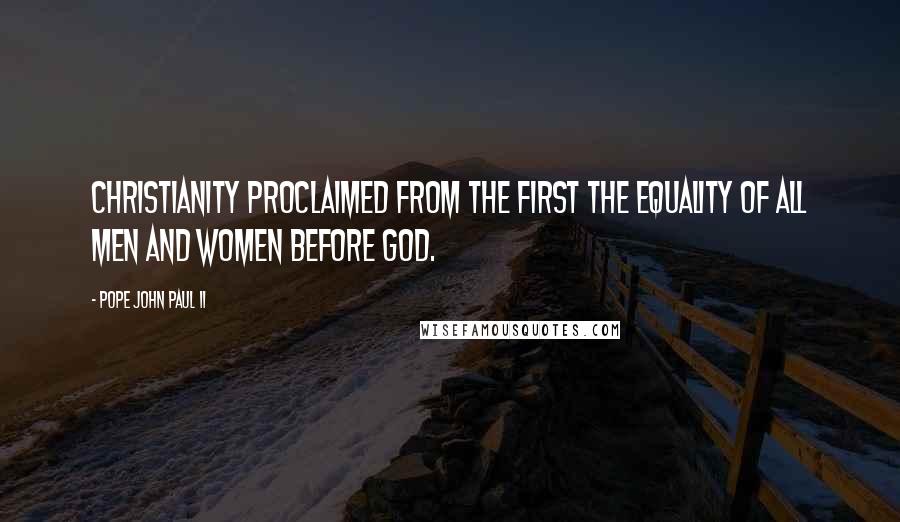 Pope John Paul II Quotes: Christianity proclaimed from the first the equality of all men and women before God.