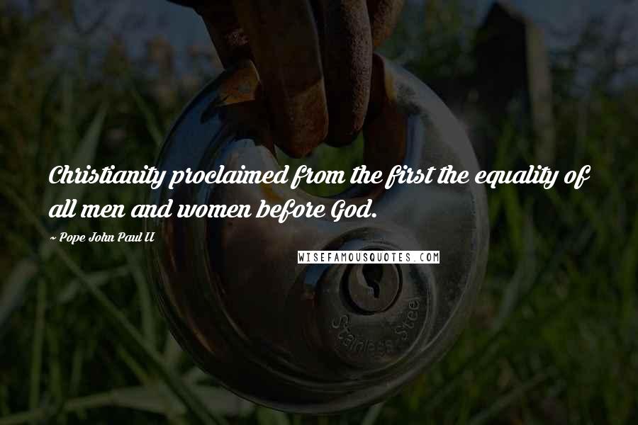 Pope John Paul II Quotes: Christianity proclaimed from the first the equality of all men and women before God.