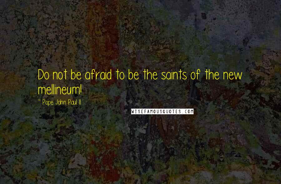 Pope John Paul II Quotes: Do not be afraid to be the saints of the new mellineum!