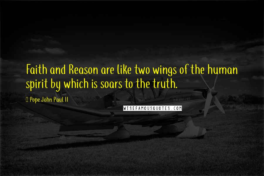 Pope John Paul II Quotes: Faith and Reason are like two wings of the human spirit by which is soars to the truth.