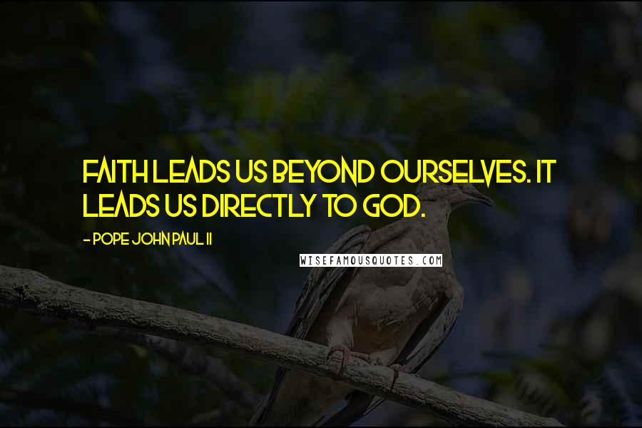 Pope John Paul II Quotes: Faith leads us beyond ourselves. It leads us directly to God.