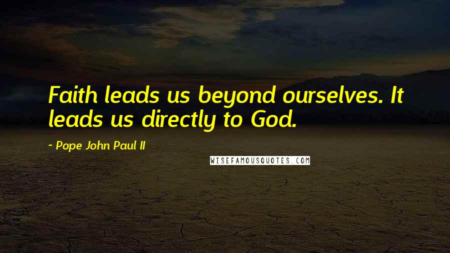 Pope John Paul II Quotes: Faith leads us beyond ourselves. It leads us directly to God.