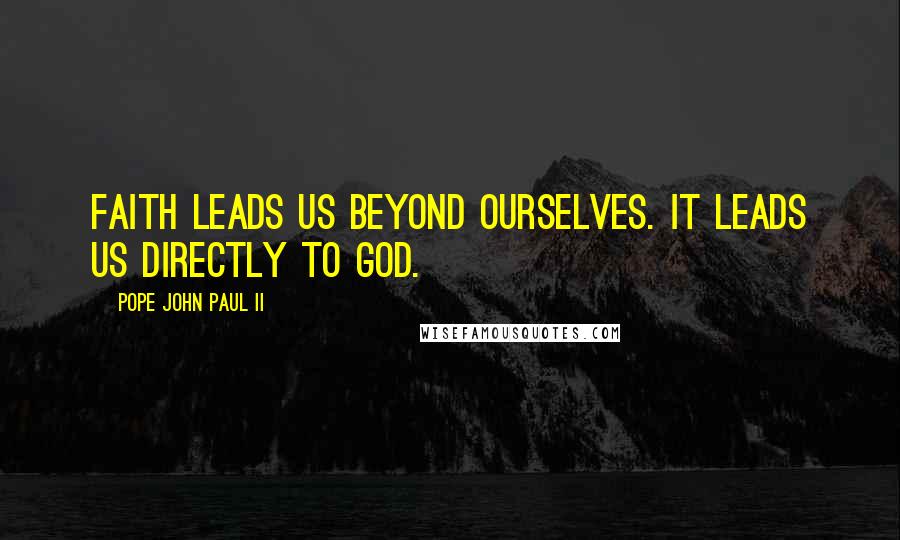 Pope John Paul II Quotes: Faith leads us beyond ourselves. It leads us directly to God.