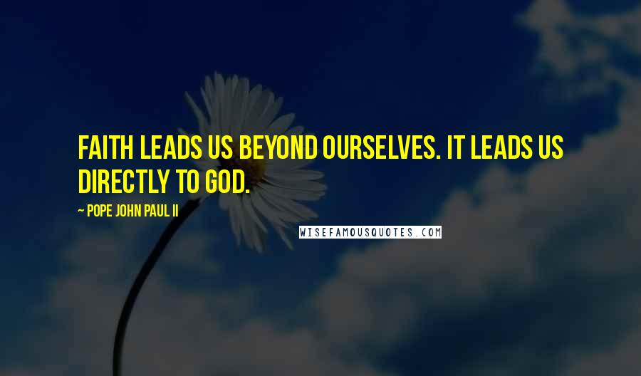 Pope John Paul II Quotes: Faith leads us beyond ourselves. It leads us directly to God.