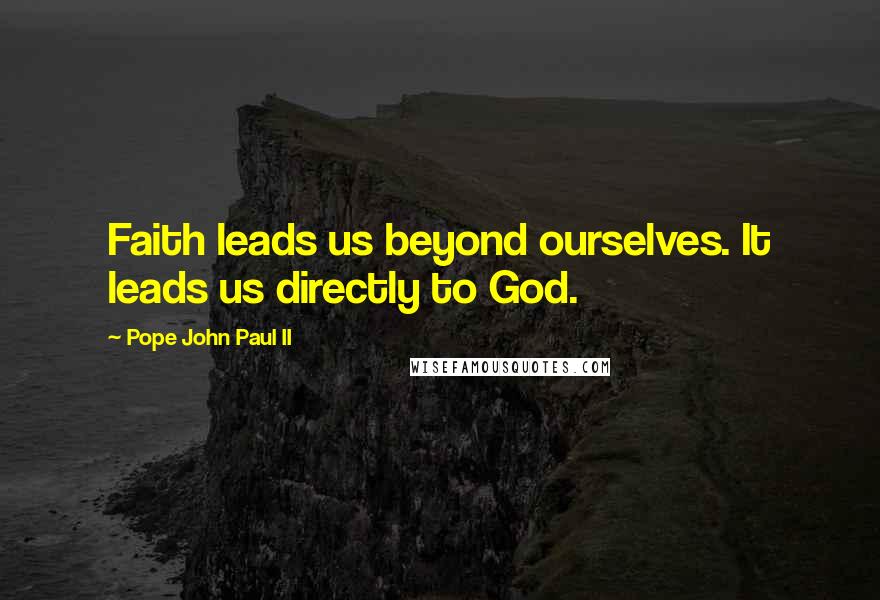 Pope John Paul II Quotes: Faith leads us beyond ourselves. It leads us directly to God.