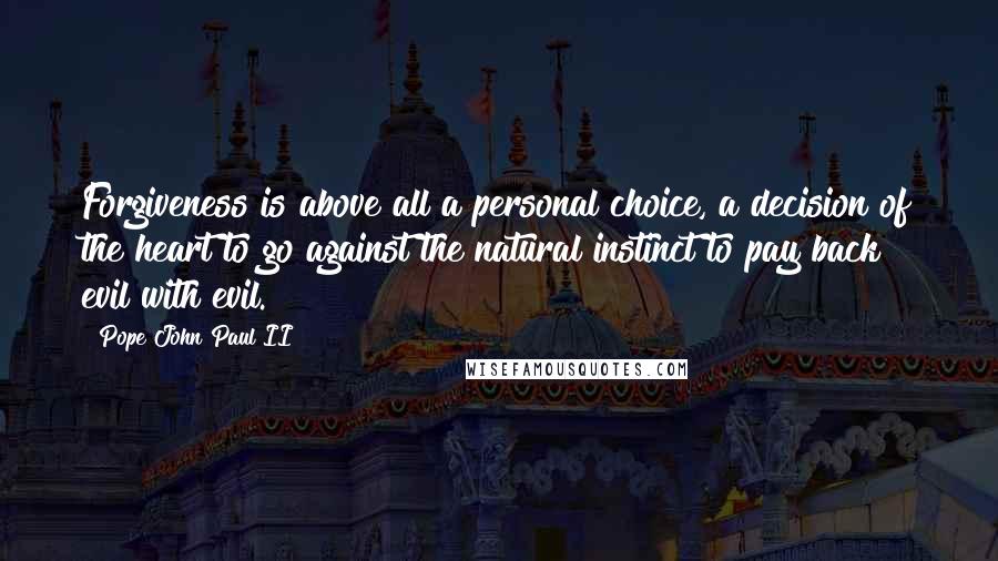 Pope John Paul II Quotes: Forgiveness is above all a personal choice, a decision of the heart to go against the natural instinct to pay back evil with evil.