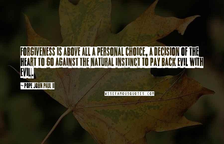 Pope John Paul II Quotes: Forgiveness is above all a personal choice, a decision of the heart to go against the natural instinct to pay back evil with evil.