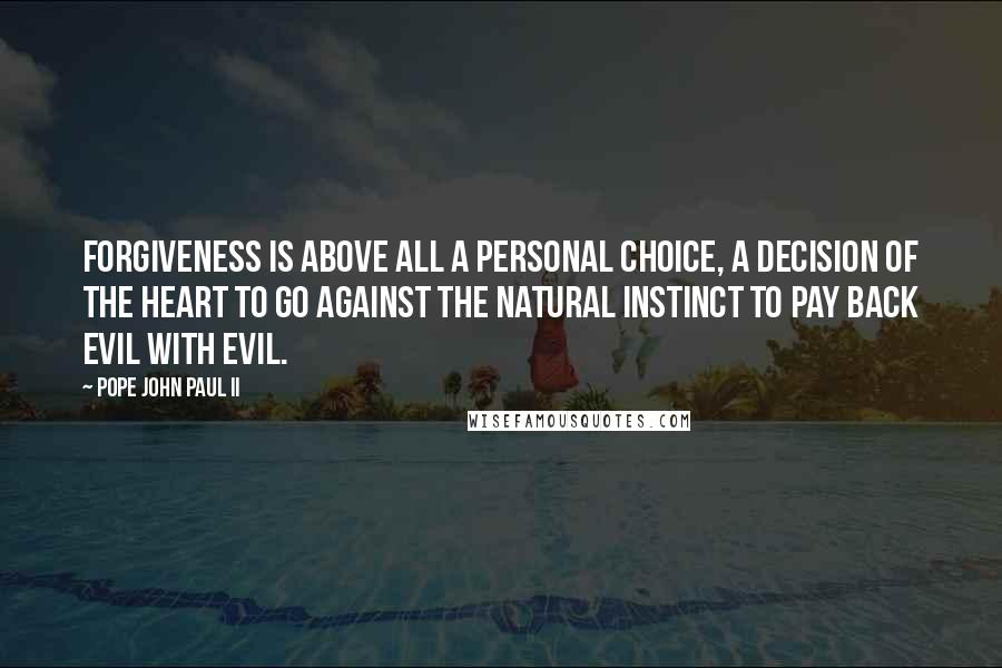 Pope John Paul II Quotes: Forgiveness is above all a personal choice, a decision of the heart to go against the natural instinct to pay back evil with evil.