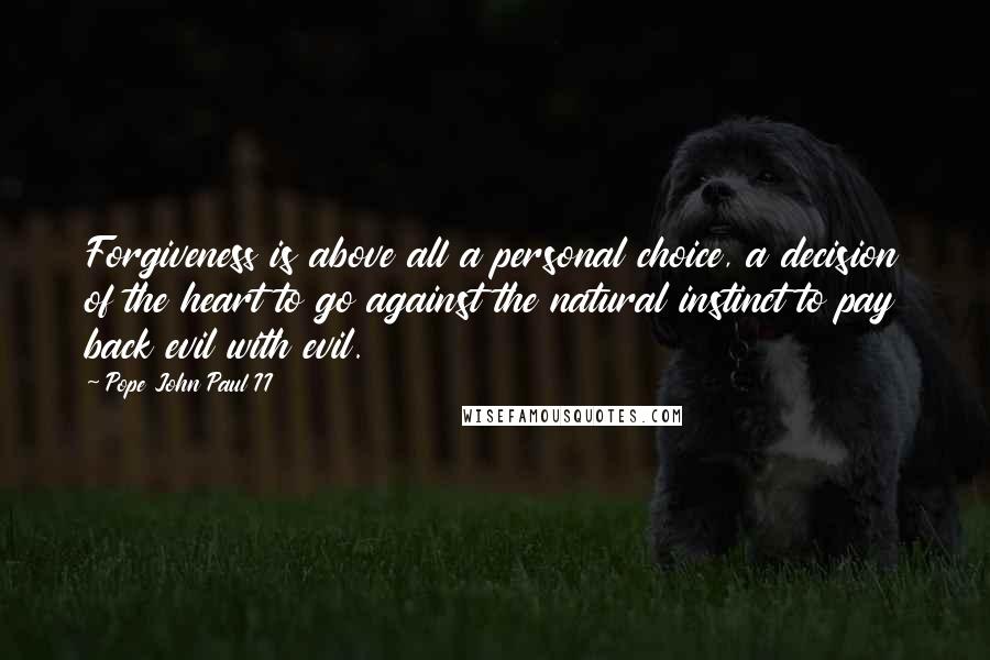 Pope John Paul II Quotes: Forgiveness is above all a personal choice, a decision of the heart to go against the natural instinct to pay back evil with evil.
