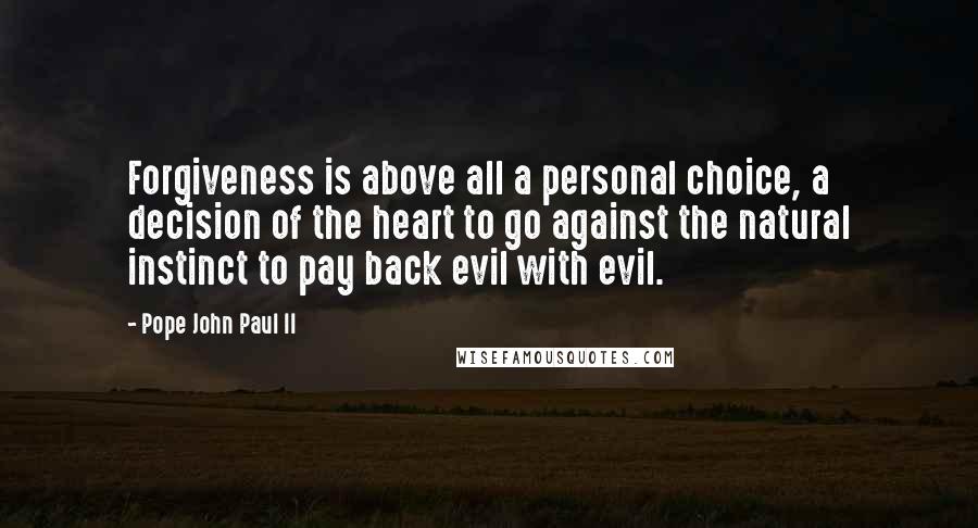 Pope John Paul II Quotes: Forgiveness is above all a personal choice, a decision of the heart to go against the natural instinct to pay back evil with evil.