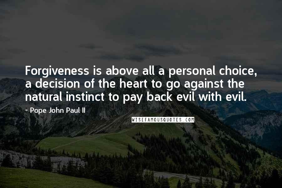 Pope John Paul II Quotes: Forgiveness is above all a personal choice, a decision of the heart to go against the natural instinct to pay back evil with evil.