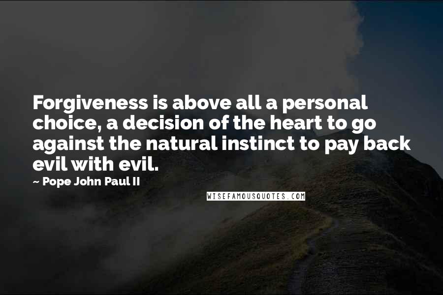 Pope John Paul II Quotes: Forgiveness is above all a personal choice, a decision of the heart to go against the natural instinct to pay back evil with evil.