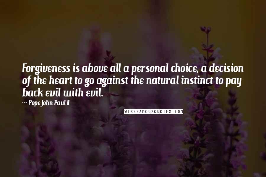 Pope John Paul II Quotes: Forgiveness is above all a personal choice, a decision of the heart to go against the natural instinct to pay back evil with evil.