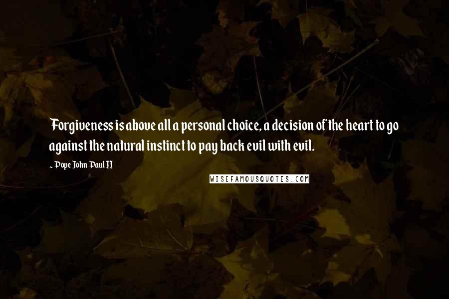 Pope John Paul II Quotes: Forgiveness is above all a personal choice, a decision of the heart to go against the natural instinct to pay back evil with evil.