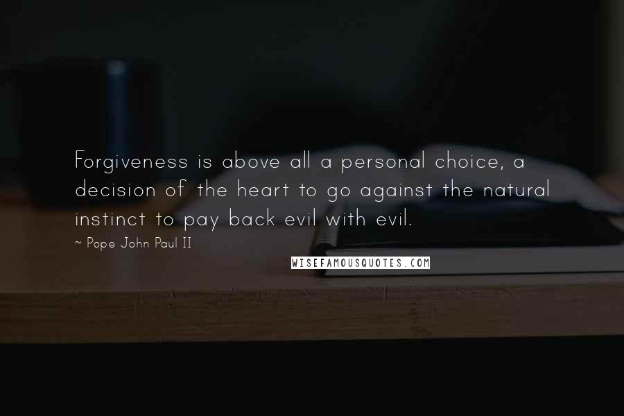 Pope John Paul II Quotes: Forgiveness is above all a personal choice, a decision of the heart to go against the natural instinct to pay back evil with evil.