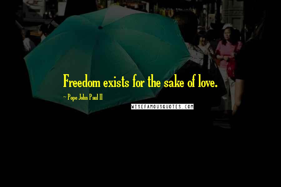 Pope John Paul II Quotes: Freedom exists for the sake of love.