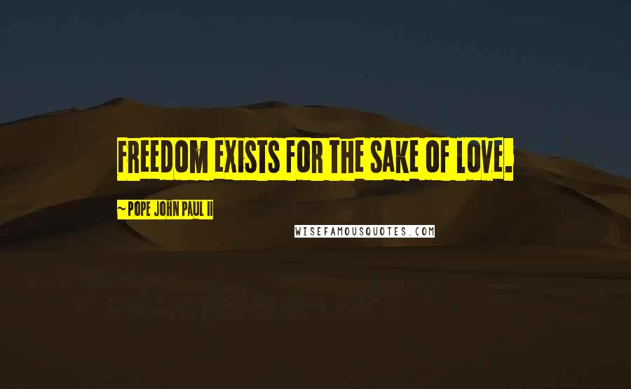 Pope John Paul II Quotes: Freedom exists for the sake of love.