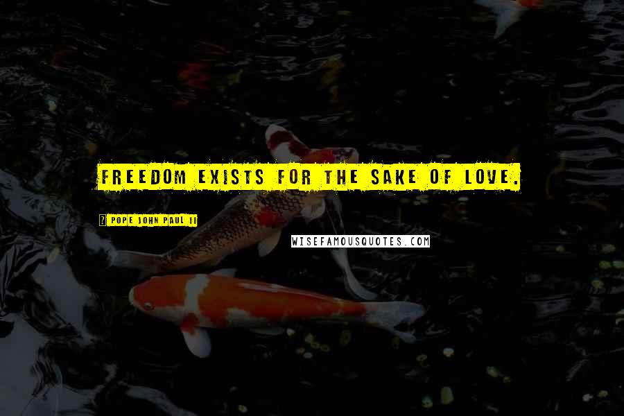 Pope John Paul II Quotes: Freedom exists for the sake of love.