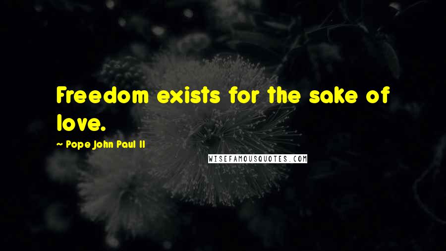 Pope John Paul II Quotes: Freedom exists for the sake of love.