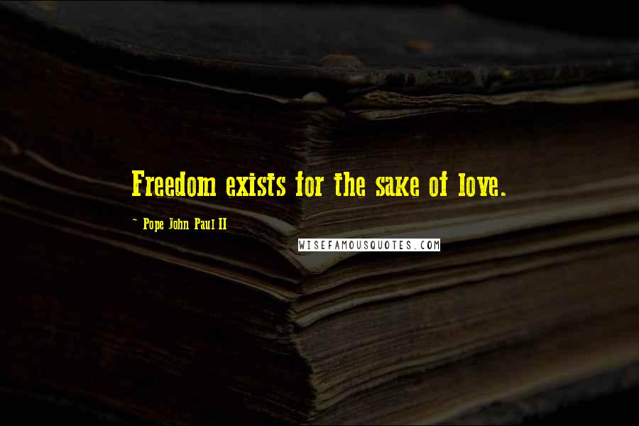 Pope John Paul II Quotes: Freedom exists for the sake of love.