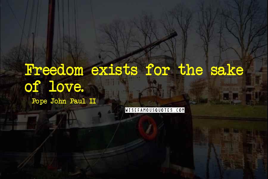 Pope John Paul II Quotes: Freedom exists for the sake of love.