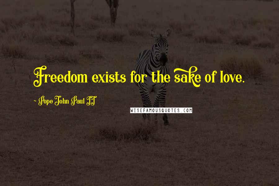 Pope John Paul II Quotes: Freedom exists for the sake of love.