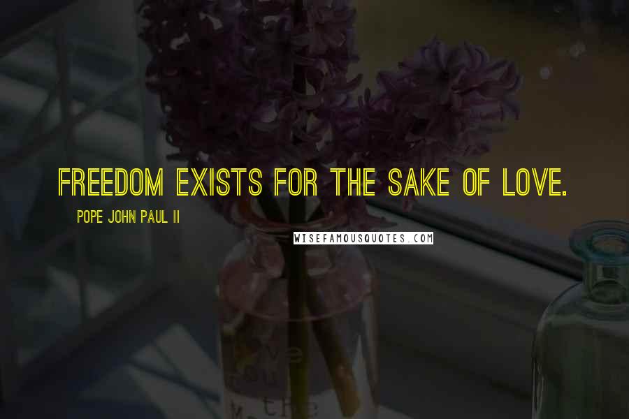 Pope John Paul II Quotes: Freedom exists for the sake of love.