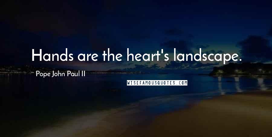 Pope John Paul II Quotes: Hands are the heart's landscape.