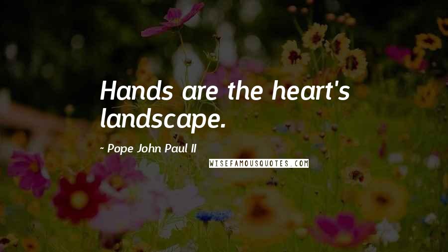 Pope John Paul II Quotes: Hands are the heart's landscape.