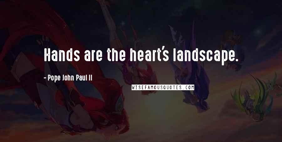 Pope John Paul II Quotes: Hands are the heart's landscape.