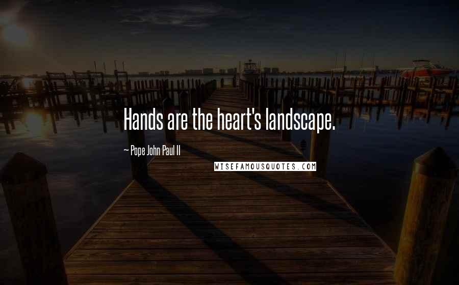 Pope John Paul II Quotes: Hands are the heart's landscape.