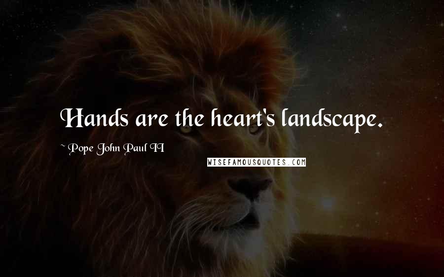 Pope John Paul II Quotes: Hands are the heart's landscape.