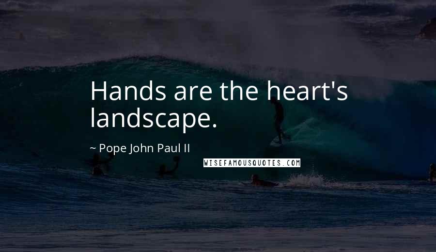 Pope John Paul II Quotes: Hands are the heart's landscape.