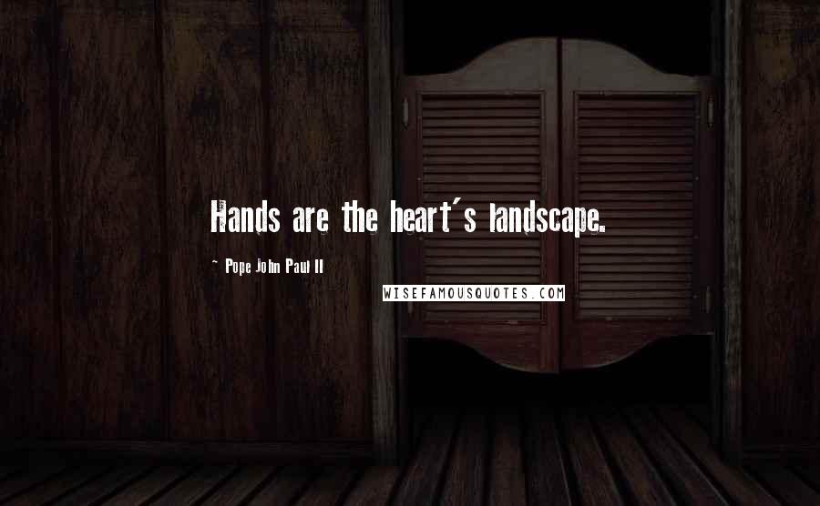 Pope John Paul II Quotes: Hands are the heart's landscape.