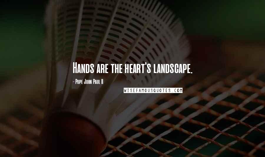 Pope John Paul II Quotes: Hands are the heart's landscape.