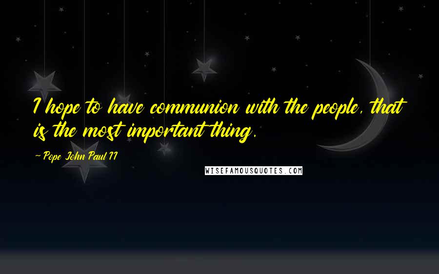 Pope John Paul II Quotes: I hope to have communion with the people, that is the most important thing.